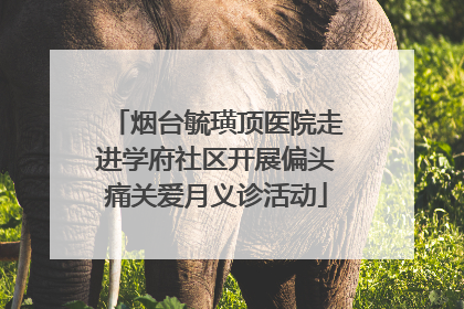 烟台毓璜顶医院走进学府社区开展偏头痛关爱月义诊活动