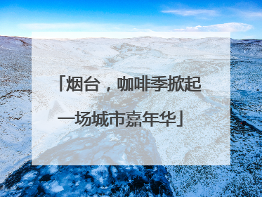烟台，咖啡季掀起一场城市嘉年华
