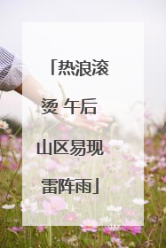 热浪滚烫 午后山区易现雷阵雨