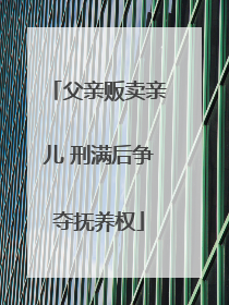 父亲贩卖亲儿 刑满后争夺抚养权