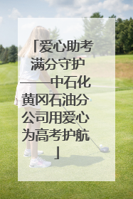 爱心助考 满分守护——中石化黄冈石油分公司用爱心为高考护航