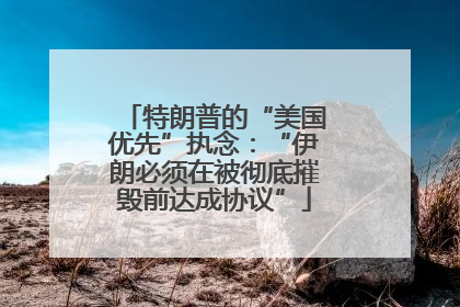 特朗普的“美国优先”执念：“伊朗必须在被彻底摧毁前达成协议”