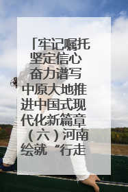 牢记嘱托 坚定信心 奋力谱写中原大地推进中国式现代化新篇章（六）河南绘就“行走河南·读懂中国”新画卷丨牢记嘱托谱新篇