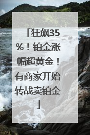狂飙35%！铂金涨幅超黄金！有商家开始转战卖铂金