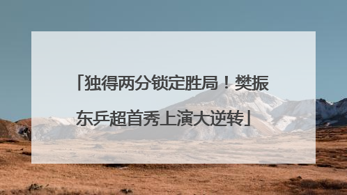 独得两分锁定胜局！樊振东乒超首秀上演大逆转