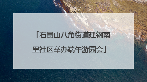 石景山八角街道建钢南里社区举办端午游园会