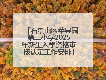 石景山区苹果园第二小学2025年新生入学资格审核认定工作安排
