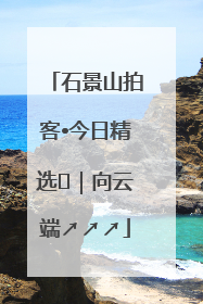 石景山拍客•今日精选⑳｜向云端↗↗↗