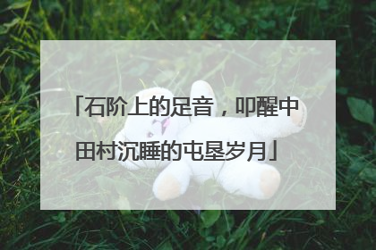 石阶上的足音，叩醒中田村沉睡的屯垦岁月