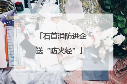 石首消防进企送“防火经”