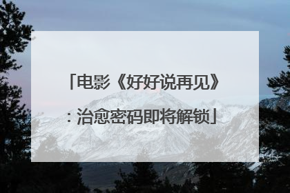 电影《好好说再见》：治愈密码即将解锁