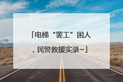 电梯“罢工”困人，民警救援实录~