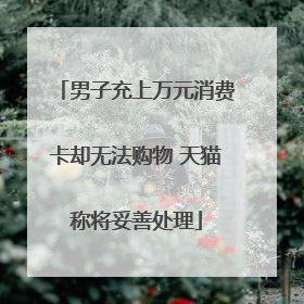 男子充上万元消费卡却无法购物 天猫称将妥善处理