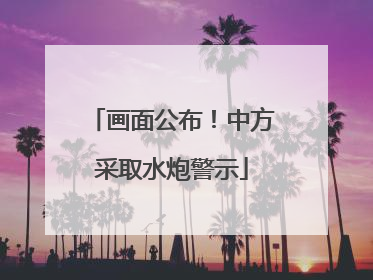 画面公布！中方采取水炮警示