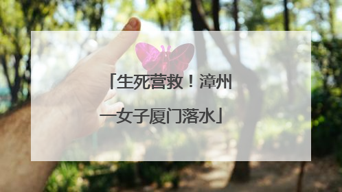 生死营救！漳州一女子厦门落水