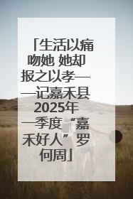 生活以痛吻她 她却报之以孝——记嘉禾县2025年一季度“嘉禾好人”罗何周