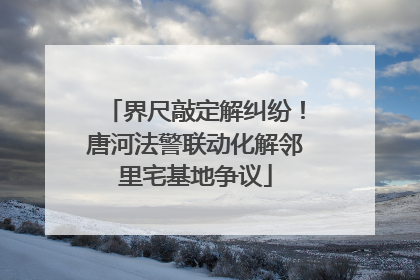 界尺敲定解纠纷！唐河法警联动化解邻里宅基地争议