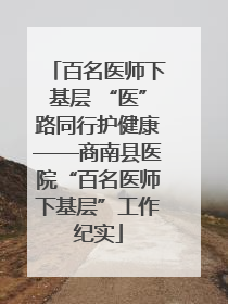 百名医师下基层 “医”路同行护健康——商南县医院“百名医师下基层”工作纪实