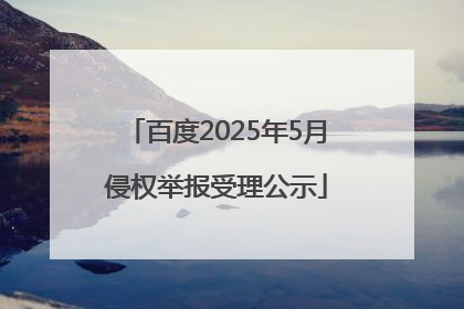 百度2025年5月侵权举报受理公示