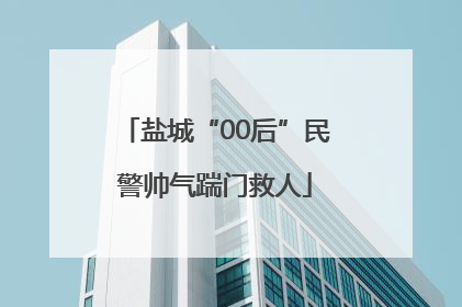 盐城“00后”民警帅气踹门救人