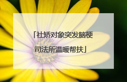 社矫对象突发脑梗 司法所温暖帮扶