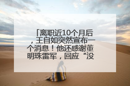 离职近10个月后，王自如突然宣布一个消息！他还感谢董明珠雷军，回应“没看过格力工资条”：真的不那么重要！
