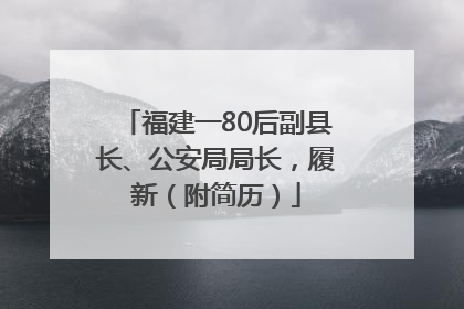 福建一80后副县长、公安局局长，履新（附简历）