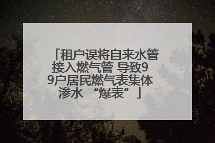 租户误将自来水管接入燃气管 导致99户居民燃气表集体渗水 “爆表”