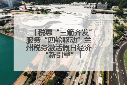 税惠“三箭齐发”服务“四轮驱动”兰州税务激活假日经济“新引擎”