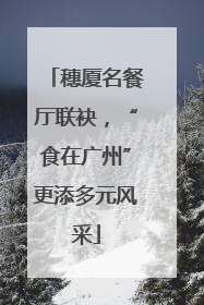 穗厦名餐厅联袂，“食在广州”更添多元风采