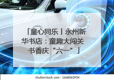 童心同乐丨永州新华书店：童趣大闯关 书香庆“六一”