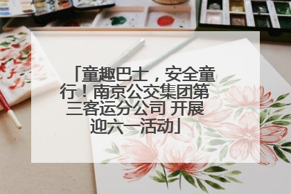 童趣巴士，安全童行！南京公交集团第三客运分公司 开展迎六一活动
