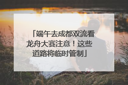 端午去成都双流看龙舟大赛注意！这些道路将临时管制