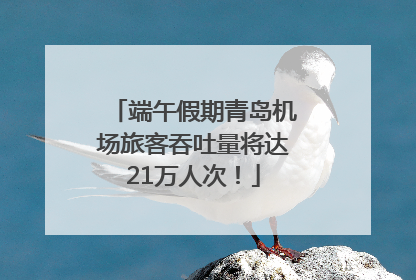 端午假期青岛机场旅客吞吐量将达21万人次！