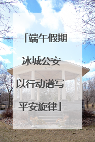 端午假期 冰城公安以行动谱写平安旋律