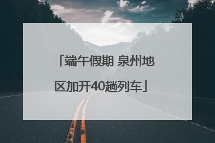 端午假期 泉州地区加开40趟列车