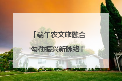 端午农文旅融合 勾勒振兴新脉络