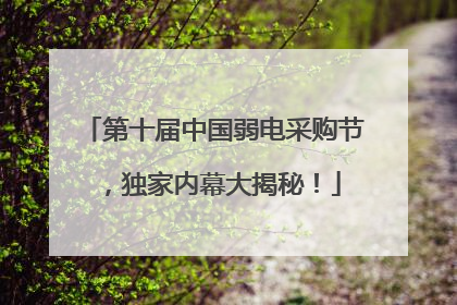 第十届中国弱电采购节，独家内幕大揭秘！