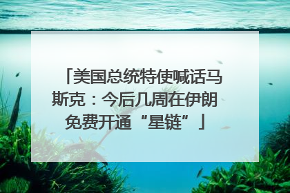 美国总统特使喊话马斯克：今后几周在伊朗免费开通“星链”