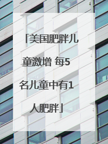 美国肥胖儿童激增 每5名儿童中有1人肥胖