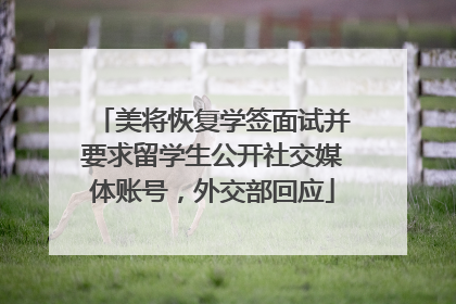 美将恢复学签面试并要求留学生公开社交媒体账号，外交部回应