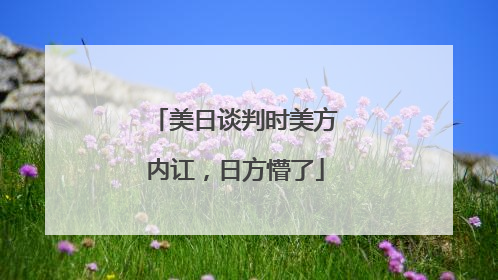 美日谈判时美方内讧，日方懵了