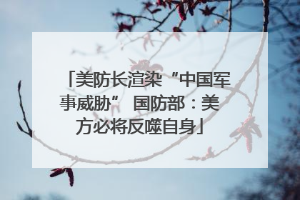 美防长渲染“中国军事威胁” 国防部：美方必将反噬自身
