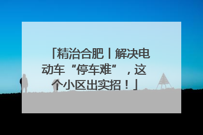 精治合肥丨解决电动车“停车难”，这个小区出实招！