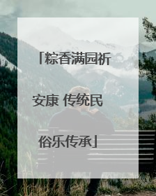 粽香满园祈安康 传统民俗乐传承