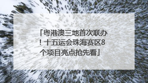 粤港澳三地首次联办！十五运会珠海赛区8个项目亮点抢先看