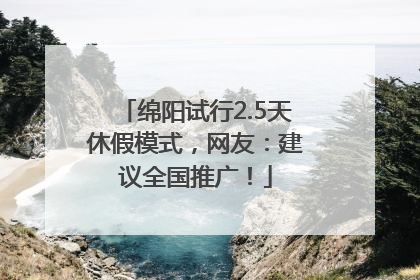 绵阳试行2.5天休假模式，网友：建议全国推广！