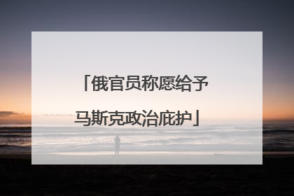 俄官员称愿给予马斯克政治庇护