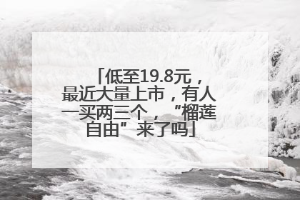 低至19.8元，最近大量上市，有人一买两三个，“榴莲自由”来了吗