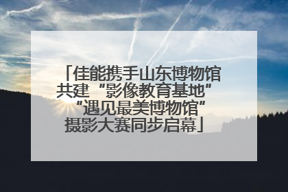 佳能携手山东博物馆共建“影像教育基地” “遇见最美博物馆”摄影大赛同步启幕